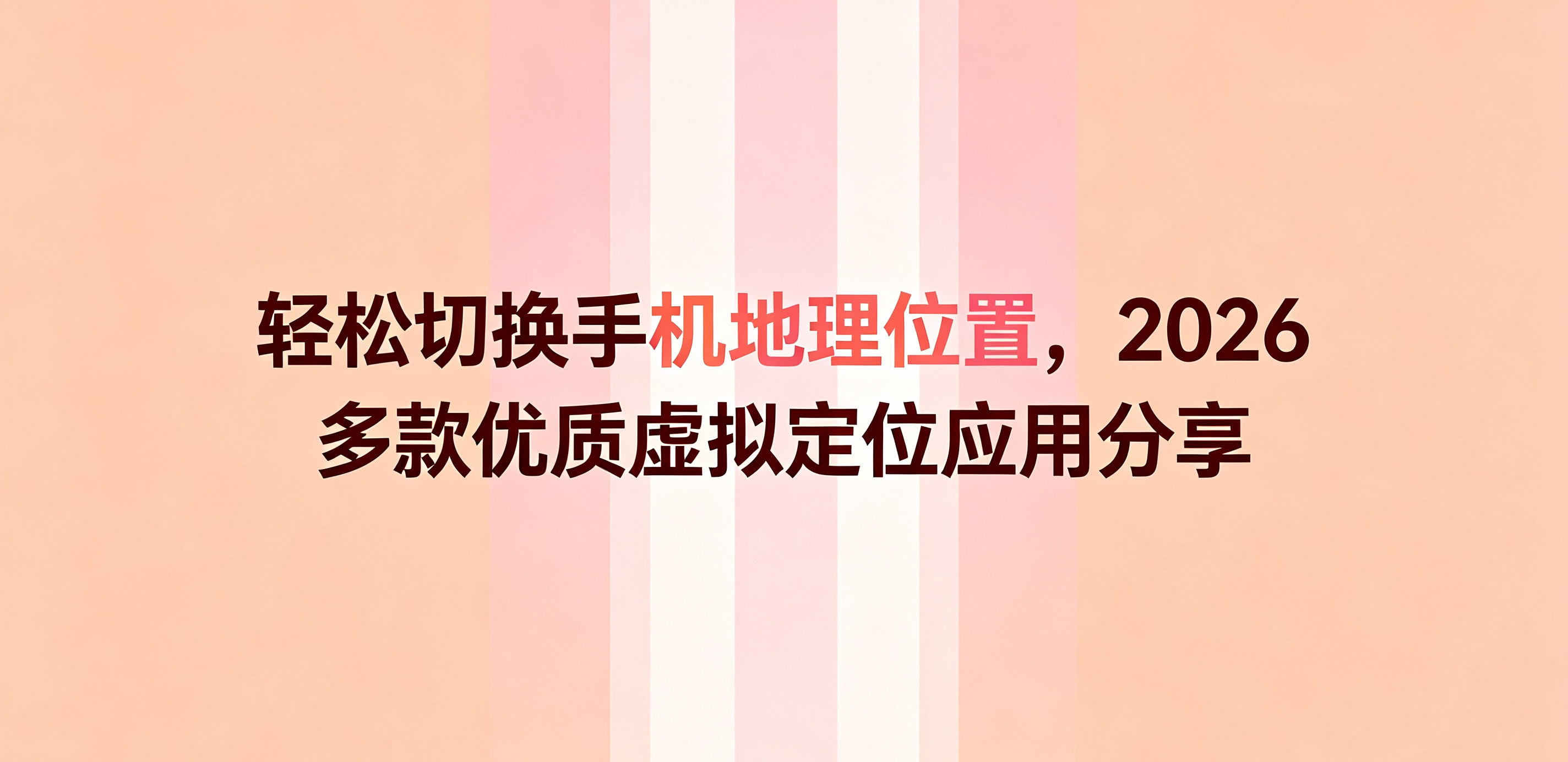 轻松切换手机地理位置，2026 多款优质虚拟定位应用分享