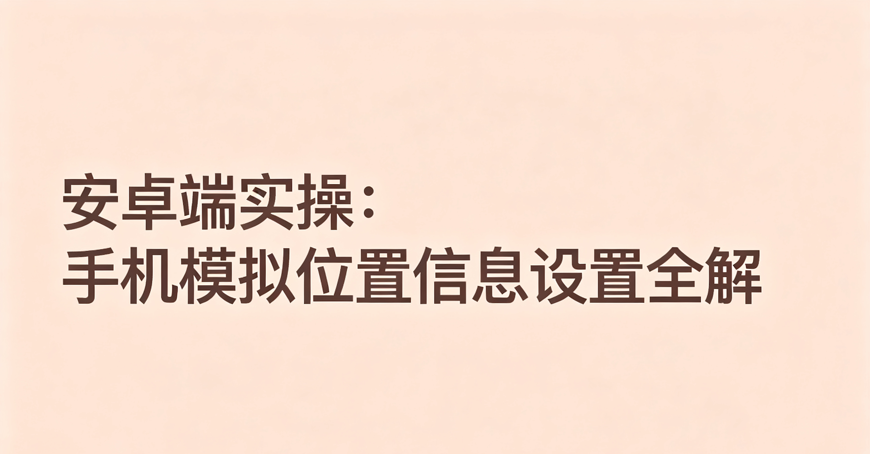 安卓端实操：手机模拟位置信息设置全解